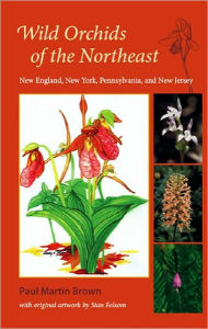 Title: Wild Orchids of the Northeast: New England, New York, Pennsylvania, and New Jersey / Edition 1, Author: Paul Martin Brown