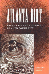 Title: The Atlanta Riot: Race, Class, and Violence in a New South City / Edition 1, Author: Gregory Mixon