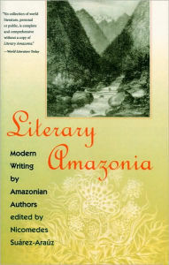 Title: Literary Amazonia: Modern Writing by Amazonian Authors, Author: Nicomedes Suárez-Araúz