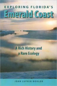 Title: Exploring Florida's Emerald Coast: A Rich History and a Rare Ecology / Edition 1, Author: Jean Lufkin Bouler