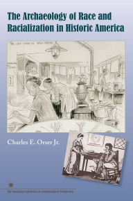 Title: The Archaeology of Race and Racialization in Historic America / Edition 1, Author: Charles E. Orser Jr.