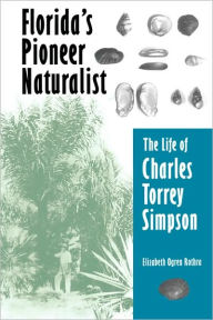 Title: Florida's Pioneer Naturalist: The Life of Charles Torrey Simpson, Author: Elizabeth O. Rothra