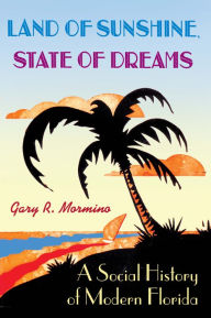 Title: Land of Sunshine, State of Dreams: A Social History of Modern Florida / Edition 1, Author: Gary R. Mormino