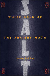 Title: Salt: White Gold of the Ancient Maya, Author: Heather McKillop