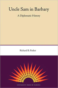 Title: Uncle Sam in Barbary: A Diplomatic History, Author: Richard B. Parker