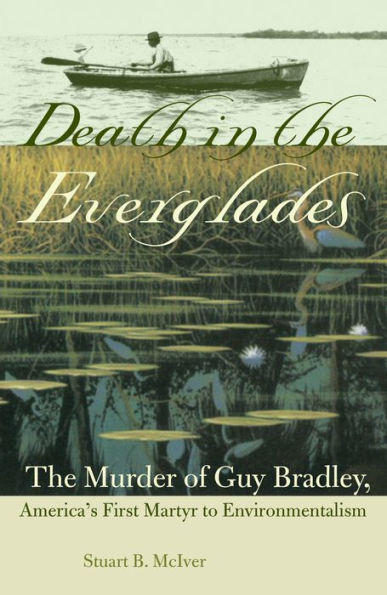 Death The Everglades: Murder of Guy Bradley, America's First Martyr to Environmentalism