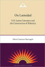 On Latinidad: U.S. Latino Literature and the Construction of Ethnicity
