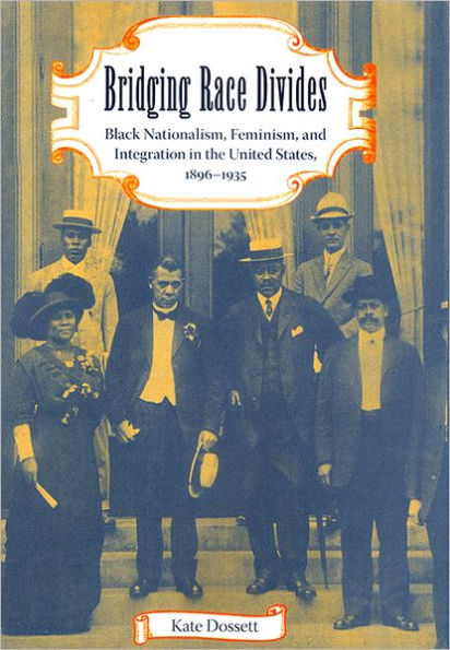 Bridging Race Divides: Black Nationalism, Feminism, and Integration in the United States, 1896-1935