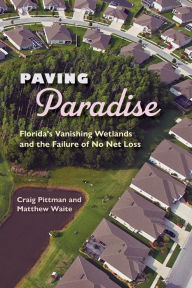 Title: Paving Paradise: Florida's Vanishing Wetlands and the Failure of No Net Loss, Author: Craig Pittman