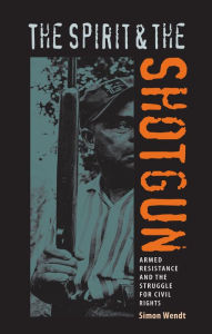 Title: The Spirit and the Shotgun: Armed Resistance and the Struggle for Civil Rights, Author: Simon Wendt