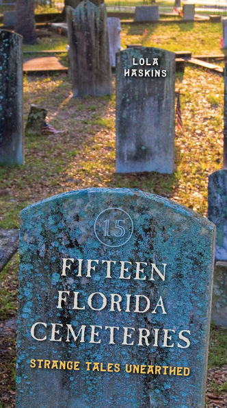 Fifteen Florida Cemeteries: Strange Tales Unearthed