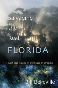 Title: Salvaging the Real Florida: Lost and Found in the State of Dreams, Author: Bill Belleville
