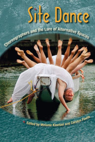 Title: Site Dance: Choreographers and the Lure of Alternative Spaces, Author: Melanie Kloetzel