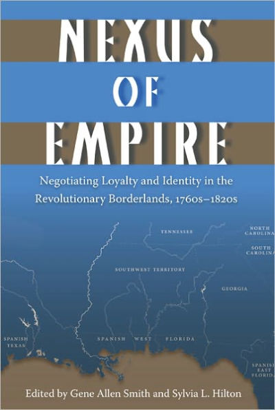 Nexus of Empire: Negotiating Loyalty and Identity in the Revolutionary Borderlands, 1760s¿1820s