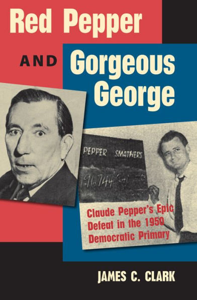 Red Pepper and Gorgeous George: Claude Pepper's Epic Defeat the 1950 Democratic Primary