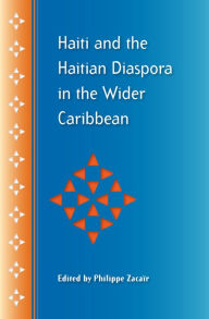 Title: Haiti and the Haitian Diaspora in the Wider Caribbean, Author: Philippe Zacaïr