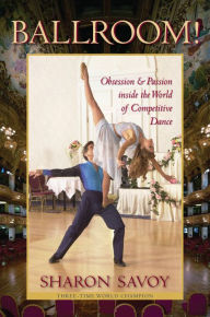 Title: Ballroom!: Obsession and Passion inside the World of Competitive Dance, Author: Sharon Savoy