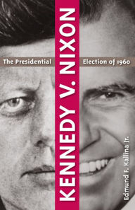 Title: Kennedy v. Nixon: The Presidential Election of 1960, Author: Edmund F. Kallina Jr.