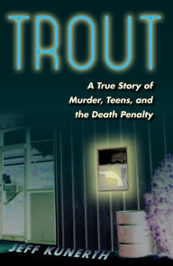 Title: Trout: A True Story of Murder, Teens, and the Death Penalty, Author: Jeff Kunerth
