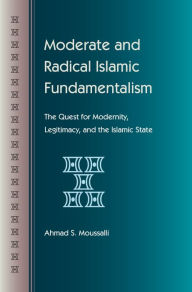 Title: Moderate and Radical Islamic Fundamentalism: The Quest for Modernity, Legitimacy, and the Islamic State, Author: Ahmad S. Moussalli