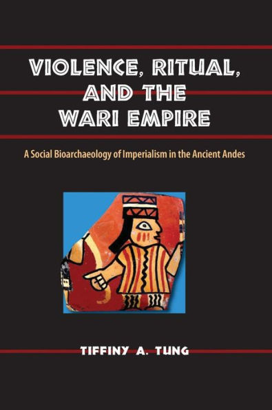 Violence, Ritual, and the Wari Empire: A Social Bioarchaeology of Imperialism in the Ancient Andes