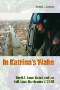 Title: In Katrina's Wake: The U.S. Coast Guard and the Gulf Coast Hurricanes of 2005, Author: Donald L Canney