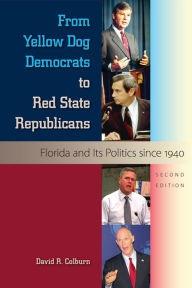 Title: From Yellow Dog Democrats to Red State Republicans: Florida and Its Politics since 1940, Author: David R. Colburn