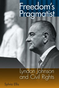 Title: Freedom's Pragmatist: Lyndon Johnson and Civil Rights, Author: Sylvia Ellis