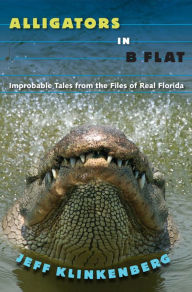 Title: Alligators in B-Flat: Improbable Tales from the Files of Real Florida, Author: Jeff Klinkenberg