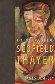 Title: The Tortured Life of Scofield Thayer, Author: James Dempsey