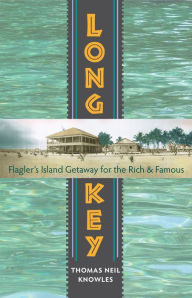 Title: Long Key: Flagler's Island Getaway for the Rich and Famous, Author: Thomas Neil Knowles