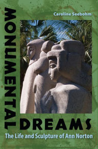 Title: Monumental Dreams: The Life and Sculpture of Ann Norton, Author: Caroline Seebohm