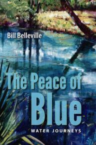 Title: The Peace of Blue: Water Journeys, Author: Bill Belleville