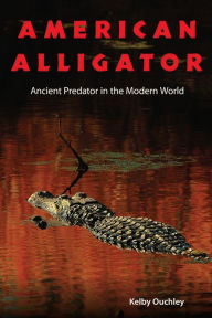 Title: American Alligator: Ancient Predator in the Modern World, Author: Kelby Ouchley