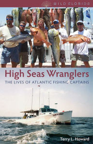 Title: High Seas Wranglers: The Lives of Atlantic Fishing Captains, Author: Terry L. Howard