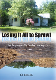 Title: Losing It All to Sprawl: How Progress Ate My Cracker Landscape, Author: Bill Belleville