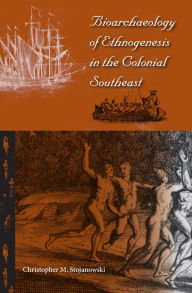 Title: Bioarchaeology of Ethnogenesis in the Colonial Southeast, Author: Christopher M. Stojanowski