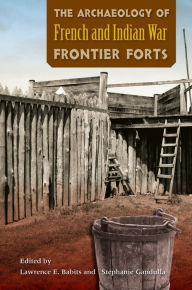 Title: The Archaeology of French and Indian War Frontier Forts, Author: Lawrence E. Babits