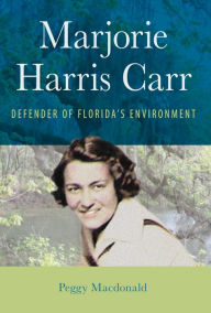 Title: Marjorie Harris Carr: Defender of Florida's Environment, Author: Peggy Macdonald