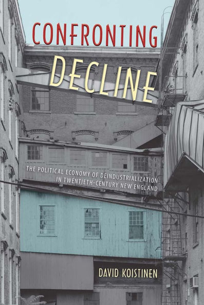 Confronting Decline: The Political Economy of Deindustrialization in Twentieth-Century New England