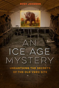 Title: An Ice Age Mystery: Unearthing the Secrets of the Old Vero Site, Author: Rody L. Johnson