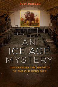 Title: An Ice Age Mystery: Unearthing the Secrets of the Old Vero Site, Author: Rody L. Johnson