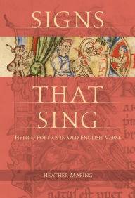 Title: Signs That Sing: Hybrid Poetics in Old English Verse, Author: Heather Maring