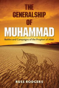 Title: The Generalship of Muhammad: Battles and Campaigns of the Prophet of Allah, Author: Russ Rodgers