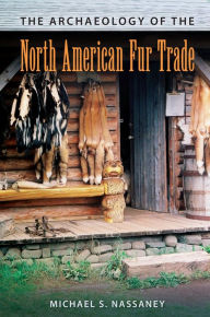 Title: The Archaeology of the North American Fur Trade, Author: Michael S. Nassaney