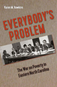 Title: Everybody's Problem: The War on Poverty in Eastern North Carolina, Author: Karen M. Hawkins