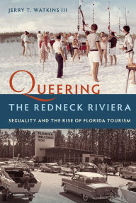 Title: Queering the Redneck Riviera: Sexuality and the Rise of Florida Tourism, Author: Jerry T. Watkins III