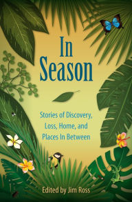 Title: In Season: Stories of Discovery, Loss, Home, and Places In Between, Author: Jim Ross