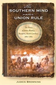 Title: The Southern Mind Under Union Rule: The Diary of James Rumley, Beaufort, North Carolina, 1862-1865, Author: Judkin Browning