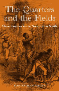 Title: The Quarters and the Fields: Slave Families in the Non-Cotton South, Author: Damian Alan Pargas